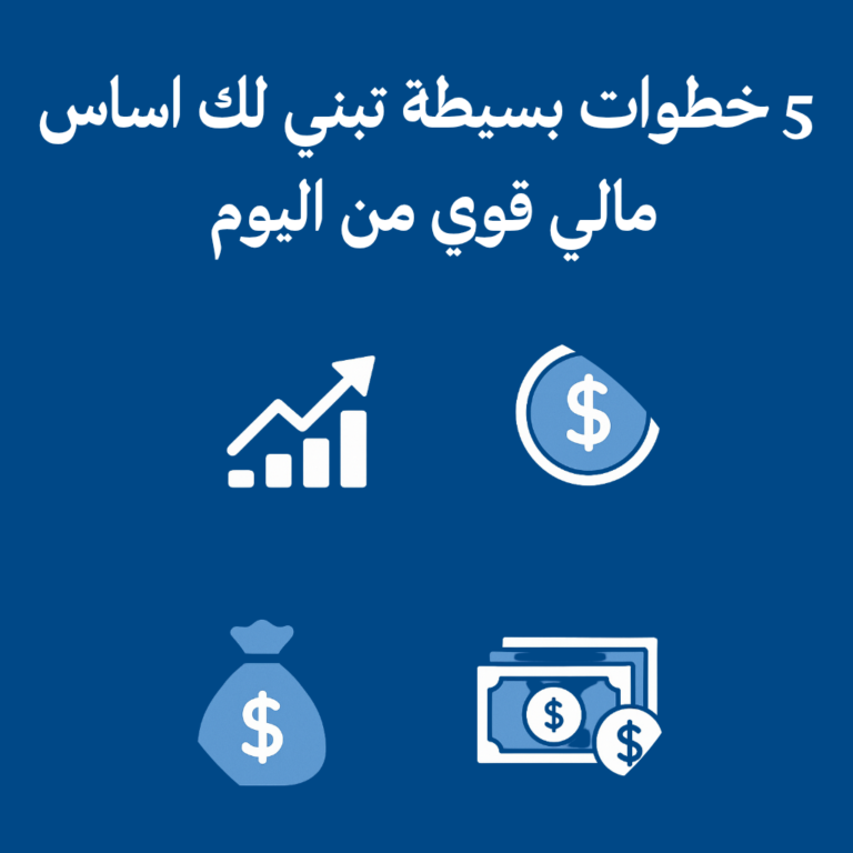 5 خطوات بسيطة تبني لك أساس مالي قوي من اليوم
