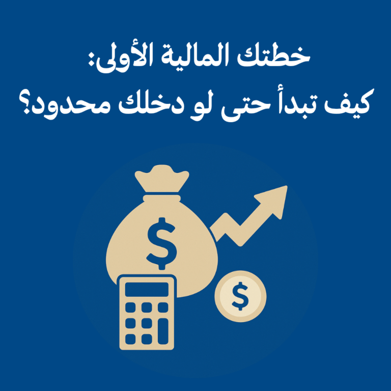 خطتك المالية الأولى: كيف تبدأ حتى لو دخلك محدود؟